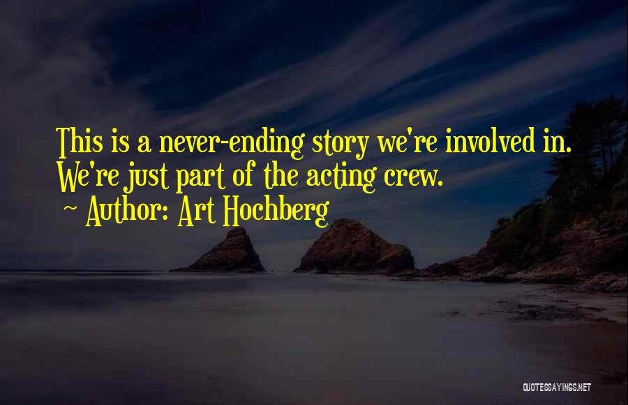 Art Hochberg Quotes: This Is A Never-ending Story We're Involved In. We're Just Part Of The Acting Crew.