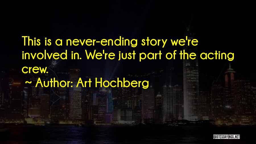 Art Hochberg Quotes: This Is A Never-ending Story We're Involved In. We're Just Part Of The Acting Crew.