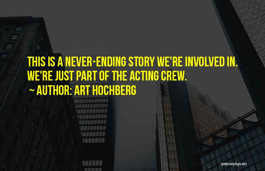 Art Hochberg Quotes: This Is A Never-ending Story We're Involved In. We're Just Part Of The Acting Crew.