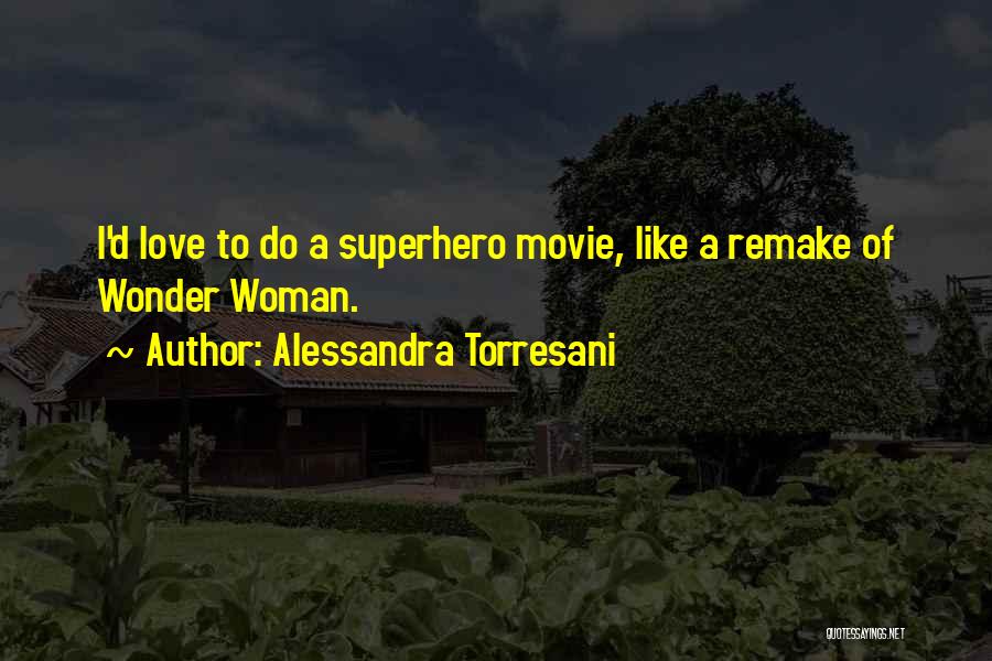 Alessandra Torresani Quotes: I'd Love To Do A Superhero Movie, Like A Remake Of Wonder Woman.