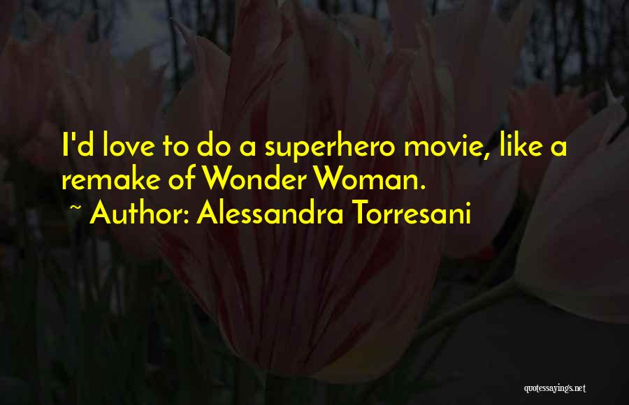 Alessandra Torresani Quotes: I'd Love To Do A Superhero Movie, Like A Remake Of Wonder Woman.