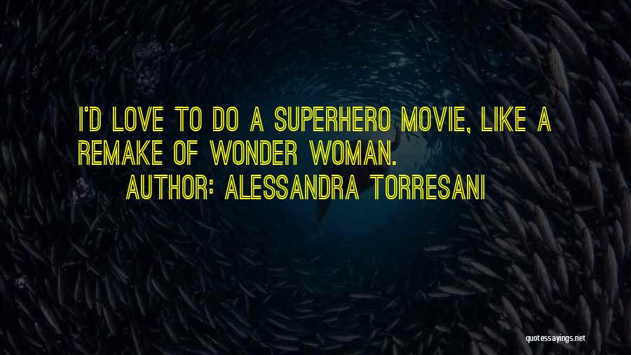 Alessandra Torresani Quotes: I'd Love To Do A Superhero Movie, Like A Remake Of Wonder Woman.