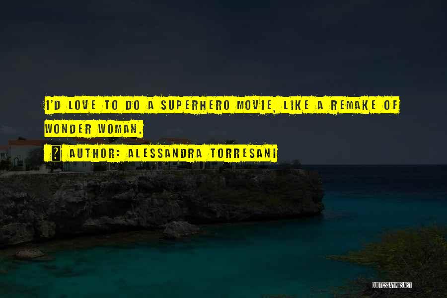 Alessandra Torresani Quotes: I'd Love To Do A Superhero Movie, Like A Remake Of Wonder Woman.