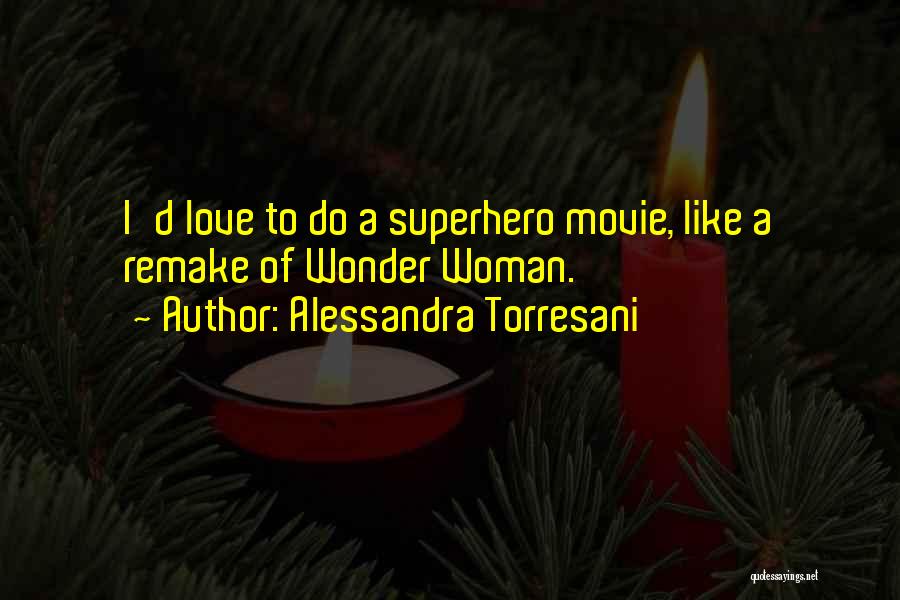 Alessandra Torresani Quotes: I'd Love To Do A Superhero Movie, Like A Remake Of Wonder Woman.