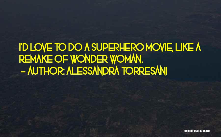 Alessandra Torresani Quotes: I'd Love To Do A Superhero Movie, Like A Remake Of Wonder Woman.
