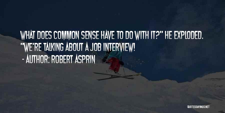 Robert Asprin Quotes: What Does Common Sense Have To Do With It? He Exploded. We're Talking About A Job Interview!