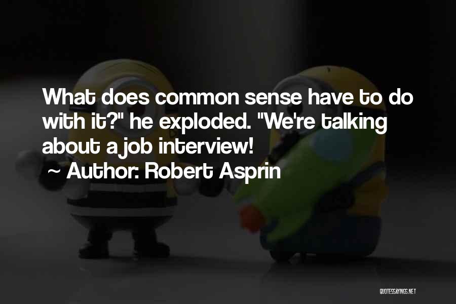 Robert Asprin Quotes: What Does Common Sense Have To Do With It? He Exploded. We're Talking About A Job Interview!