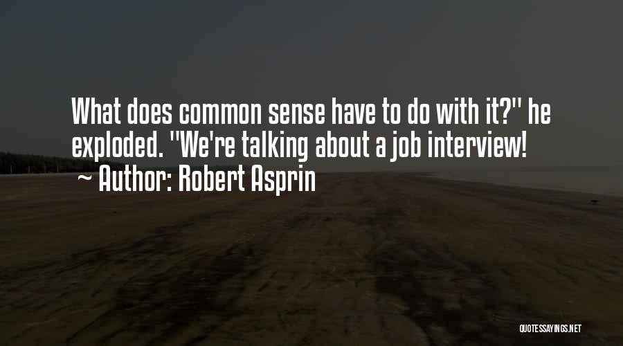 Robert Asprin Quotes: What Does Common Sense Have To Do With It? He Exploded. We're Talking About A Job Interview!