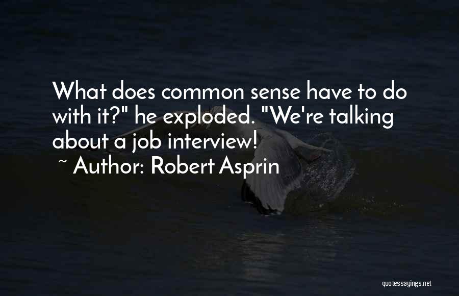 Robert Asprin Quotes: What Does Common Sense Have To Do With It? He Exploded. We're Talking About A Job Interview!