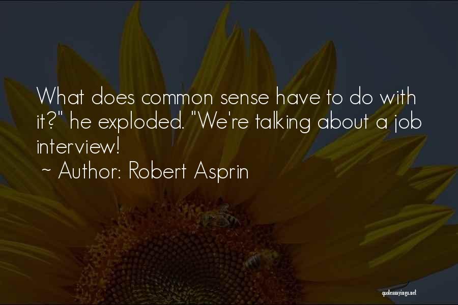Robert Asprin Quotes: What Does Common Sense Have To Do With It? He Exploded. We're Talking About A Job Interview!