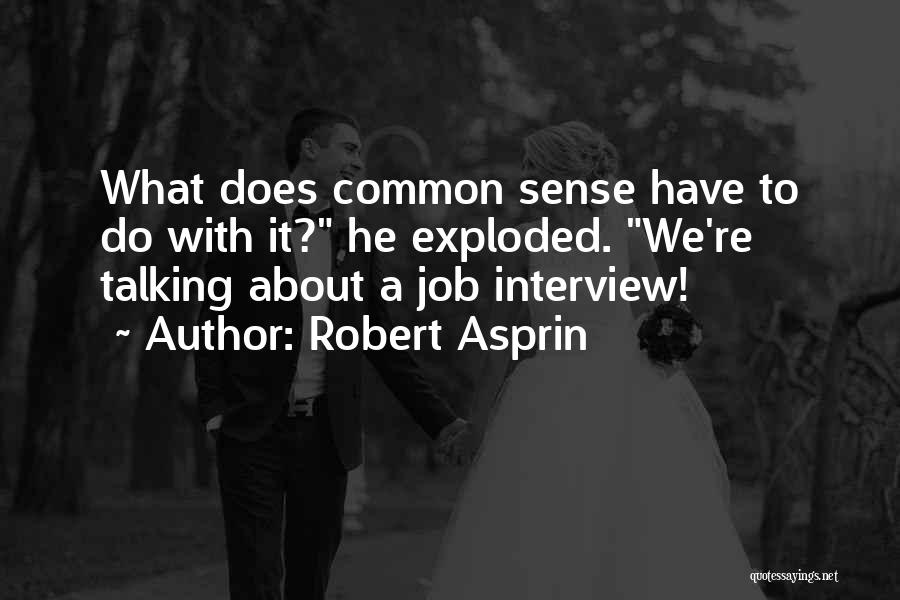 Robert Asprin Quotes: What Does Common Sense Have To Do With It? He Exploded. We're Talking About A Job Interview!