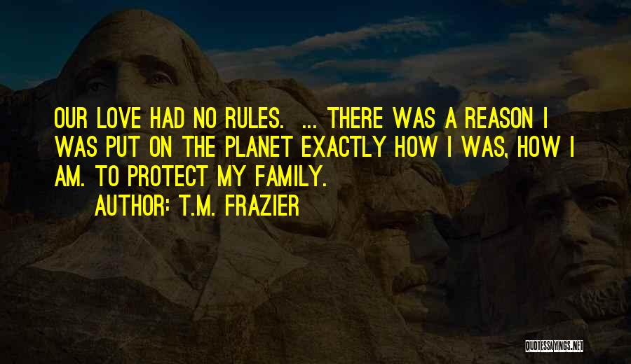 T.M. Frazier Quotes: Our Love Had No Rules. ... There Was A Reason I Was Put On The Planet Exactly How I Was,