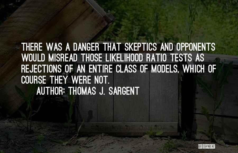 Thomas J. Sargent Quotes: There Was A Danger That Skeptics And Opponents Would Misread Those Likelihood Ratio Tests As Rejections Of An Entire Class