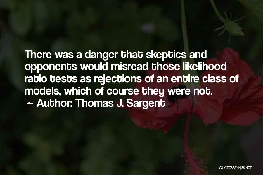 Thomas J. Sargent Quotes: There Was A Danger That Skeptics And Opponents Would Misread Those Likelihood Ratio Tests As Rejections Of An Entire Class