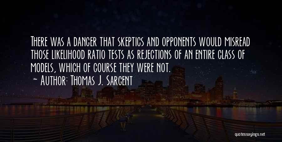 Thomas J. Sargent Quotes: There Was A Danger That Skeptics And Opponents Would Misread Those Likelihood Ratio Tests As Rejections Of An Entire Class