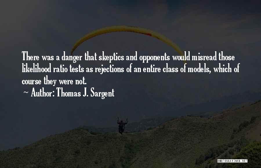 Thomas J. Sargent Quotes: There Was A Danger That Skeptics And Opponents Would Misread Those Likelihood Ratio Tests As Rejections Of An Entire Class