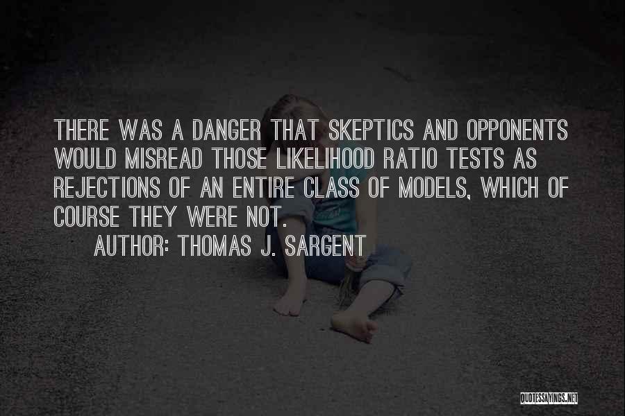 Thomas J. Sargent Quotes: There Was A Danger That Skeptics And Opponents Would Misread Those Likelihood Ratio Tests As Rejections Of An Entire Class