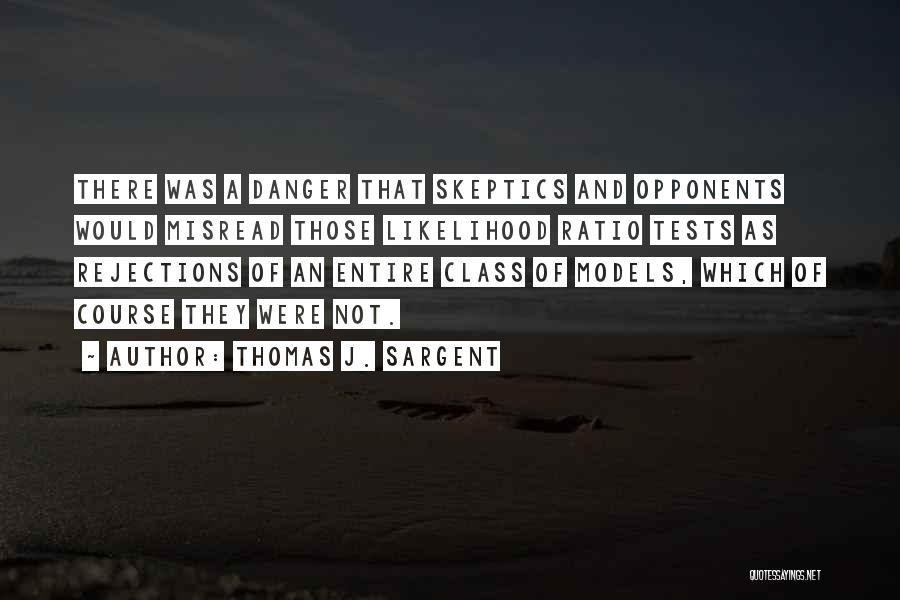 Thomas J. Sargent Quotes: There Was A Danger That Skeptics And Opponents Would Misread Those Likelihood Ratio Tests As Rejections Of An Entire Class