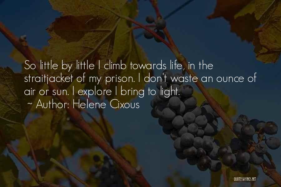 Helene Cixous Quotes: So Little By Little I Climb Towards Life, In The Straitjacket Of My Prison. I Don't Waste An Ounce Of