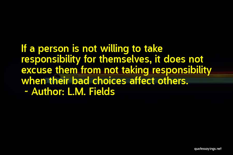 L.M. Fields Quotes: If A Person Is Not Willing To Take Responsibility For Themselves, It Does Not Excuse Them From Not Taking Responsibility