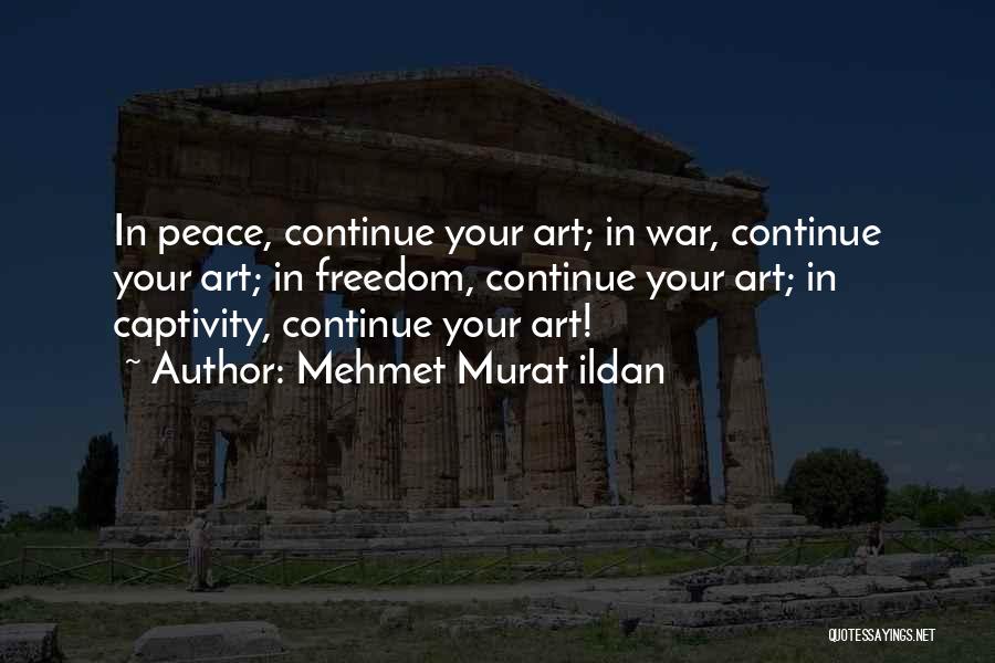 Mehmet Murat Ildan Quotes: In Peace, Continue Your Art; In War, Continue Your Art; In Freedom, Continue Your Art; In Captivity, Continue Your Art!