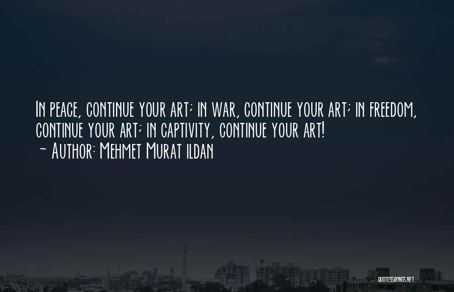 Mehmet Murat Ildan Quotes: In Peace, Continue Your Art; In War, Continue Your Art; In Freedom, Continue Your Art; In Captivity, Continue Your Art!