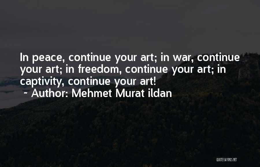 Mehmet Murat Ildan Quotes: In Peace, Continue Your Art; In War, Continue Your Art; In Freedom, Continue Your Art; In Captivity, Continue Your Art!