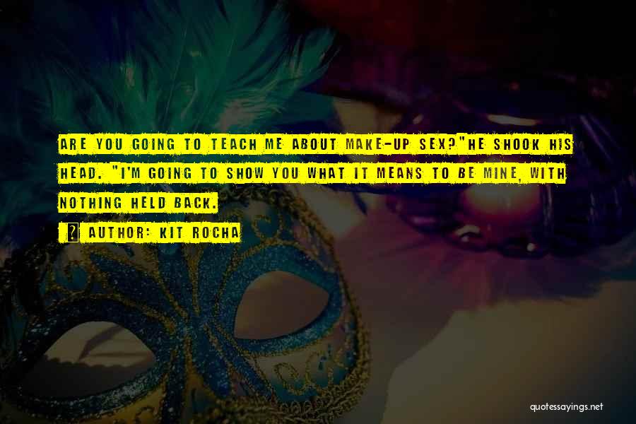Kit Rocha Quotes: Are You Going To Teach Me About Make-up Sex?he Shook His Head. I'm Going To Show You What It Means