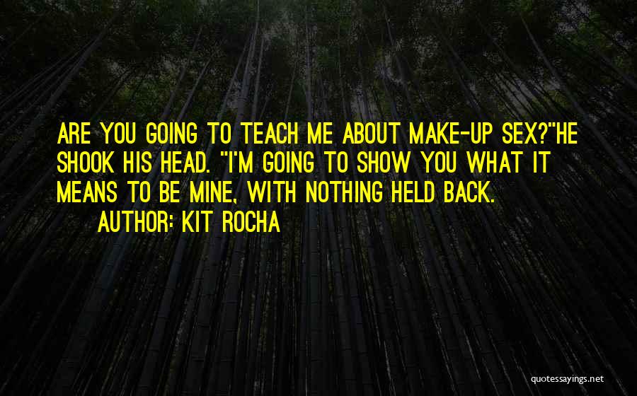 Kit Rocha Quotes: Are You Going To Teach Me About Make-up Sex?he Shook His Head. I'm Going To Show You What It Means