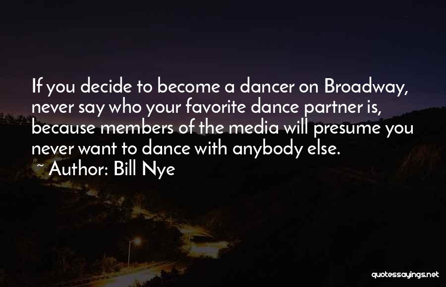 Bill Nye Quotes: If You Decide To Become A Dancer On Broadway, Never Say Who Your Favorite Dance Partner Is, Because Members Of