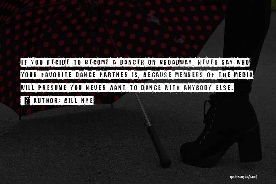Bill Nye Quotes: If You Decide To Become A Dancer On Broadway, Never Say Who Your Favorite Dance Partner Is, Because Members Of