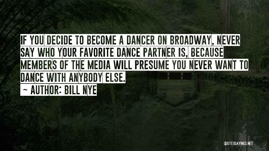 Bill Nye Quotes: If You Decide To Become A Dancer On Broadway, Never Say Who Your Favorite Dance Partner Is, Because Members Of