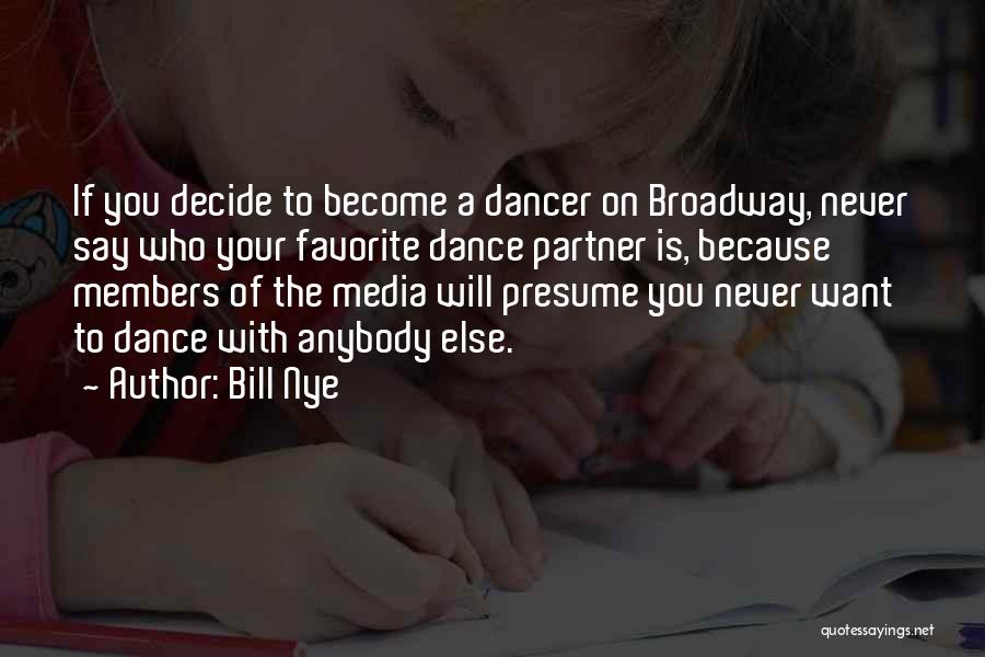Bill Nye Quotes: If You Decide To Become A Dancer On Broadway, Never Say Who Your Favorite Dance Partner Is, Because Members Of