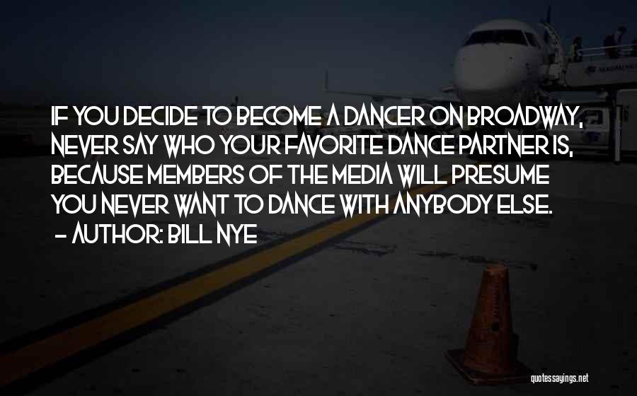 Bill Nye Quotes: If You Decide To Become A Dancer On Broadway, Never Say Who Your Favorite Dance Partner Is, Because Members Of