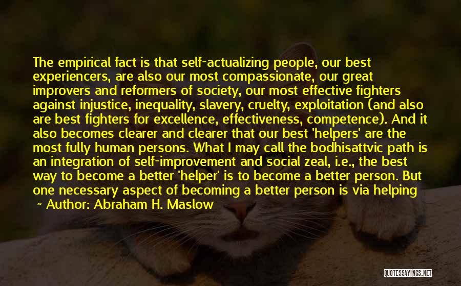 Abraham H. Maslow Quotes: The Empirical Fact Is That Self-actualizing People, Our Best Experiencers, Are Also Our Most Compassionate, Our Great Improvers And Reformers