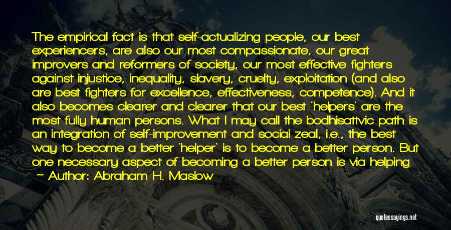 Abraham H. Maslow Quotes: The Empirical Fact Is That Self-actualizing People, Our Best Experiencers, Are Also Our Most Compassionate, Our Great Improvers And Reformers