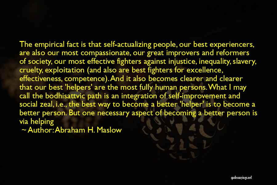 Abraham H. Maslow Quotes: The Empirical Fact Is That Self-actualizing People, Our Best Experiencers, Are Also Our Most Compassionate, Our Great Improvers And Reformers