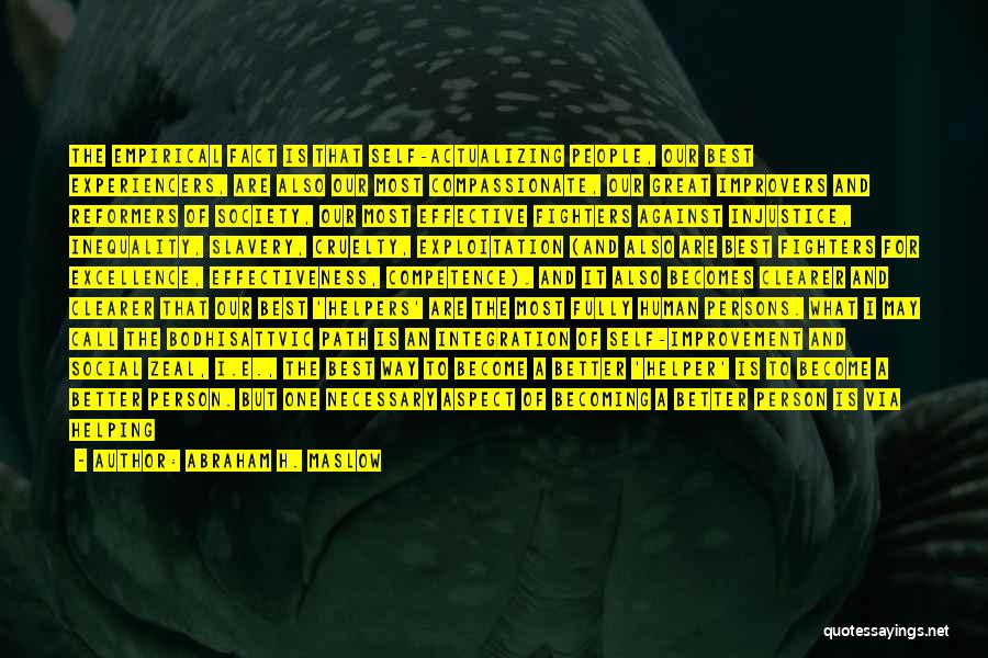 Abraham H. Maslow Quotes: The Empirical Fact Is That Self-actualizing People, Our Best Experiencers, Are Also Our Most Compassionate, Our Great Improvers And Reformers