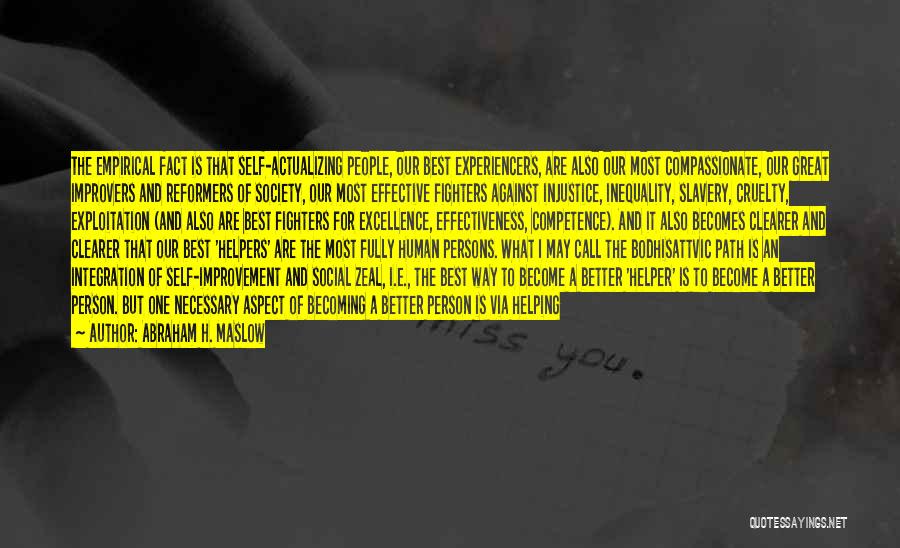 Abraham H. Maslow Quotes: The Empirical Fact Is That Self-actualizing People, Our Best Experiencers, Are Also Our Most Compassionate, Our Great Improvers And Reformers