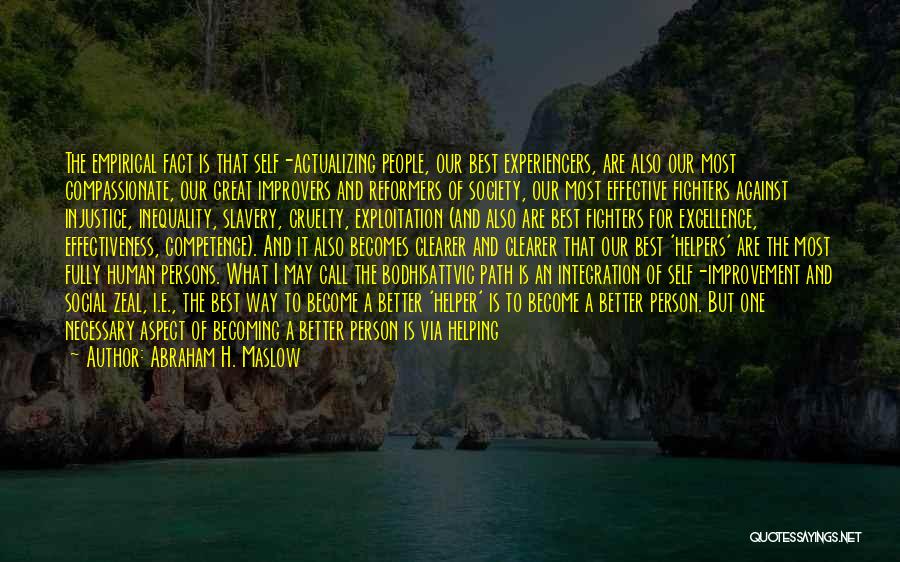 Abraham H. Maslow Quotes: The Empirical Fact Is That Self-actualizing People, Our Best Experiencers, Are Also Our Most Compassionate, Our Great Improvers And Reformers