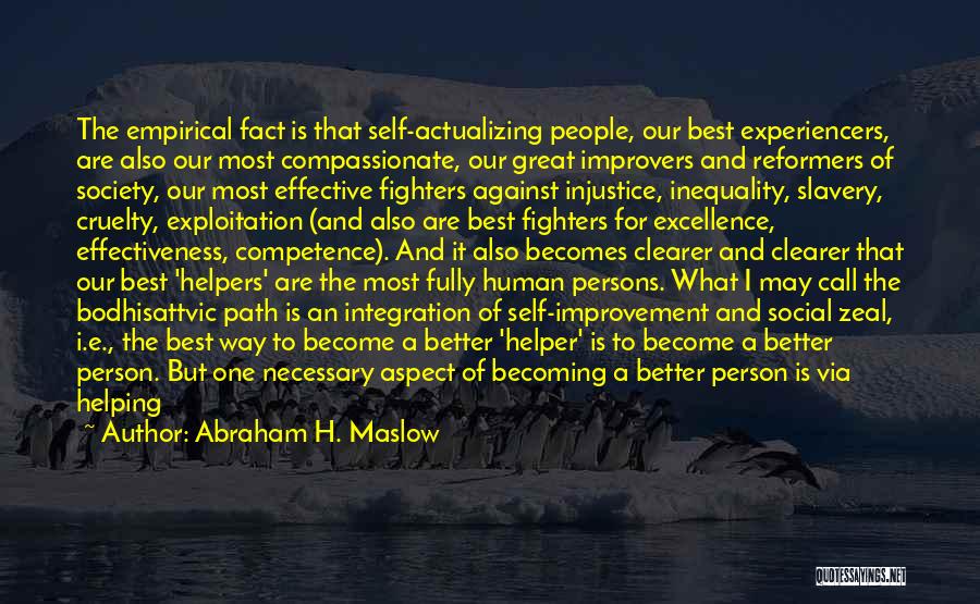 Abraham H. Maslow Quotes: The Empirical Fact Is That Self-actualizing People, Our Best Experiencers, Are Also Our Most Compassionate, Our Great Improvers And Reformers