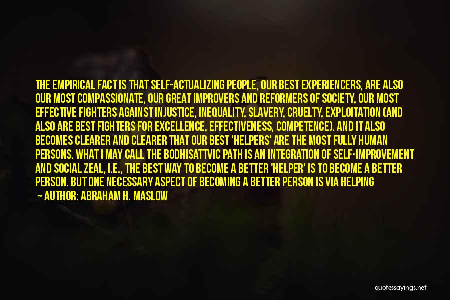 Abraham H. Maslow Quotes: The Empirical Fact Is That Self-actualizing People, Our Best Experiencers, Are Also Our Most Compassionate, Our Great Improvers And Reformers