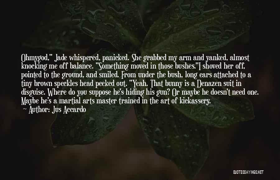 Jus Accardo Quotes: Ohmygod, Jade Whispered, Panicked. She Grabbed My Arm And Yanked, Almost Knocking Me Off Balance. Something Moved In Those Bushes.i