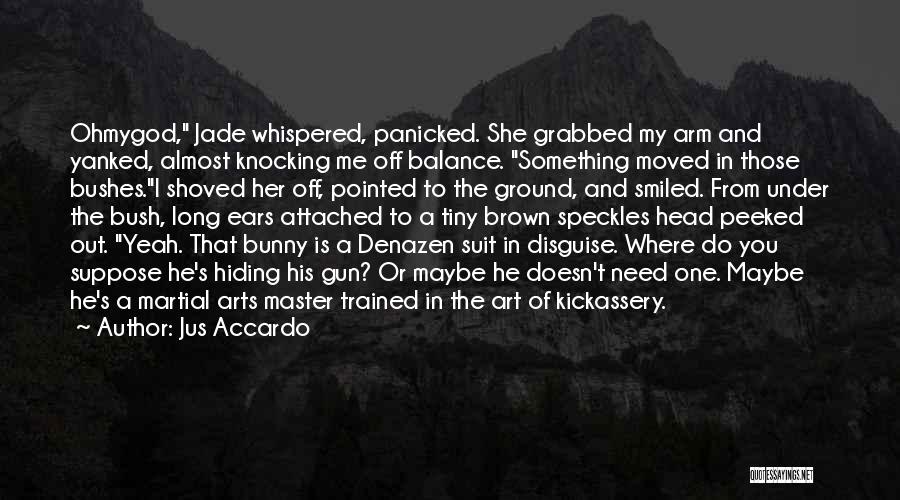Jus Accardo Quotes: Ohmygod, Jade Whispered, Panicked. She Grabbed My Arm And Yanked, Almost Knocking Me Off Balance. Something Moved In Those Bushes.i