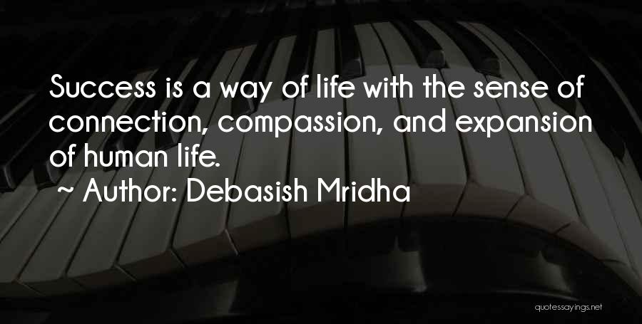 Debasish Mridha Quotes: Success Is A Way Of Life With The Sense Of Connection, Compassion, And Expansion Of Human Life.