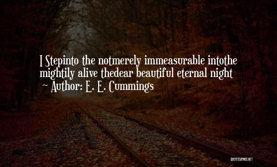 E. E. Cummings Quotes: I Stepinto The Notmerely Immeasurable Intothe Mightily Alive Thedear Beautiful Eternal Night