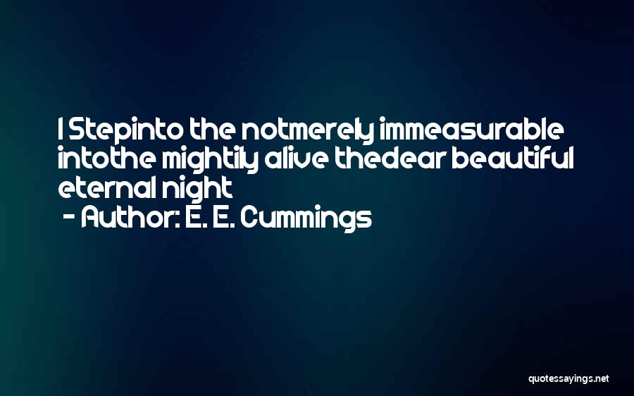 E. E. Cummings Quotes: I Stepinto The Notmerely Immeasurable Intothe Mightily Alive Thedear Beautiful Eternal Night