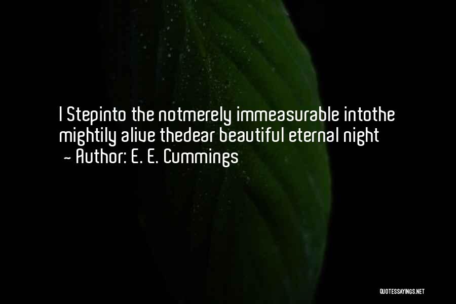 E. E. Cummings Quotes: I Stepinto The Notmerely Immeasurable Intothe Mightily Alive Thedear Beautiful Eternal Night