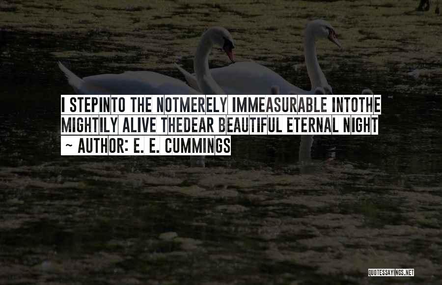E. E. Cummings Quotes: I Stepinto The Notmerely Immeasurable Intothe Mightily Alive Thedear Beautiful Eternal Night