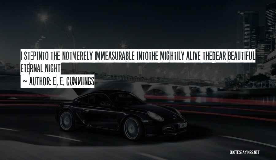 E. E. Cummings Quotes: I Stepinto The Notmerely Immeasurable Intothe Mightily Alive Thedear Beautiful Eternal Night